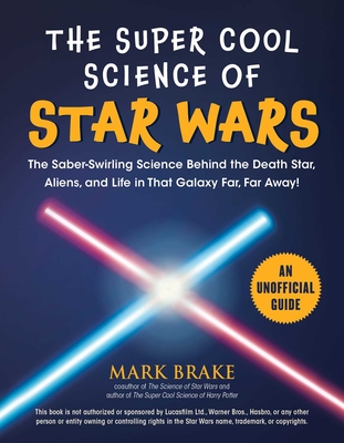 The Super Cool Science of Star Wars: The Saber-Swirling Science Behind the Death Star, Aliens, and Life in That Galaxy Far, Far Away! - Brake, Mark