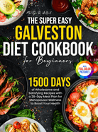 The Super Easy Galveston Diet Cookbook for Beginners: 1500 Days of Wholesome and Satisfying Recipes with a 28-Day Meal Plan for Menopausal Wellness to Boost Your Health Full Color Edition
