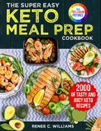 The Super Easy Keto Meal Prep Cookbook: 2000 Days of Tasty and Juicy Keto Recipes with 4 Step-by-step Meal Prepping Guides to Transform Your Palate Full Color Edition