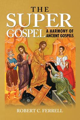 The Super Gospel: A Harmony of Ancient Gospels - Ferrell, Robert