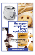 The Super Simple Air Fryer Cookbook: Mouth-watering and Amazing Recipes for Busy People. Cook in a Few Steps and Say Goodbye to Hypertension and Hemicranias. Lose Weight fast and Get Lean.