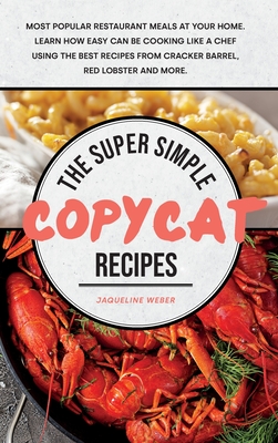 The Super Simple Copycat Recipes: Most Popular Restaurant Meals at Your Home. Learn How Easy Can Be Cooking Like a Chef Using the Best Recipes from Cracker Barrel, Red Lobster and More. - Weber, Jaqueline