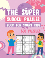 The Super Sudoku Puzzles Book For Smart Kids 600 Puzzles: Easy Medium Hard Sudokus Puzzle Book with Solutions