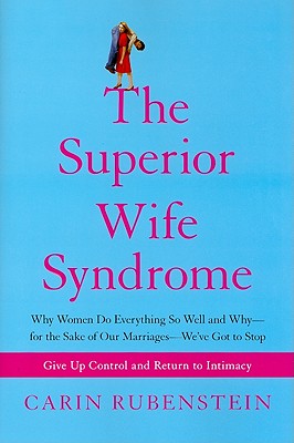 The Superior Wife Syndrome: Why Women Do Everything So Well and Why--For the Sake of Our Marriages--We've Got to Stop - Rubenstein, Carin, PH.D.