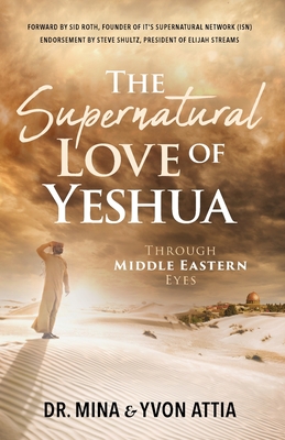 The Supernatural Love of Yeshua Through Middle Eastern Eyes - Attia, Mina, Dr., and Attia, Yvon