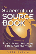 The Supernatural Source Book: A Handbook of Precepts and Practices to Dominate the World