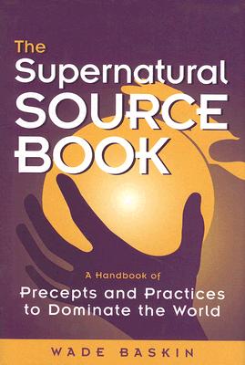 The Supernatural Source Book: A Handbook of Precepts and Practices to Dominate the World - Baskin, Wade