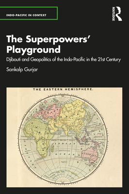 The Superpowers' Playground: Djibouti and Geopolitics of the Indo-Pacific in the 21st Century - Gurjar, Sankalp