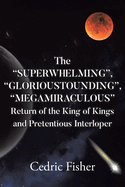 The "SUPERWHELMING", "GLORIOUSTOUNDING", "MEGAMIRACULOUS" Return of the King of Kings and Pretentious Interloper