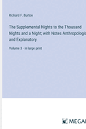 The Supplemental Nights to the Thousand Nights and a Night; with Notes Anthropological and Explanatory: Volume 3 - in large print