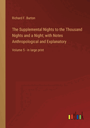 The Supplemental Nights to the Thousand Nights and a Night; with Notes Anthropological and Explanatory: Volume 5 - in large print