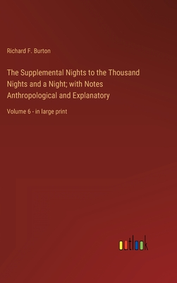 The Supplemental Nights to the Thousand Nights and a Night; with Notes Anthropological and Explanatory: Volume 6 - in large print - Burton, Richard F