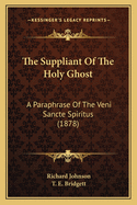 The Suppliant Of The Holy Ghost: A Paraphrase Of The Veni Sancte Spiritus (1878)