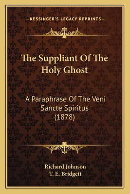 The Suppliant Of The Holy Ghost: A Paraphrase Of The Veni Sancte Spiritus (1878) - Johnson, Richard, Dr., and Bridgett, T E (Editor)