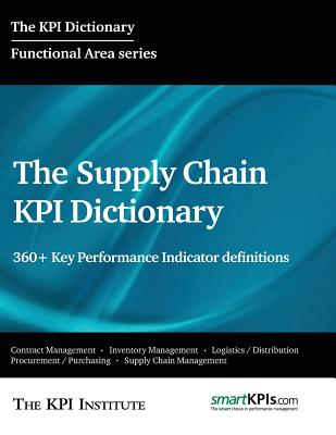 The Supply Chain KPI Dictionary: 360+ Key Performance Indicator definitions - Smartkpis Com, and Brudan, Aurel (Editor), and The Kpi Institute