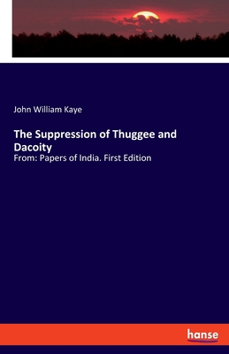 The Suppression of Thuggee and Dacoity: From: Papers of India. First Edition - Kaye, John William