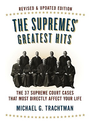 The Supremes' Greatest Hits: The 37 Supreme Court Cases That Most Directly Affect Your Life - Trachtman, Michael G, Esq