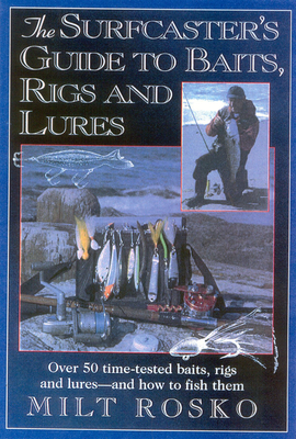 The Surfcaster's Guide to Baits, Rigs & Lures: Over 50 Time-Tested Baits, Rigs and Lures--And How to Fish Them - Rosko, Milt