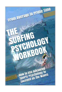 The Surfing Psychology Workbook: How to Use Advanced Sports Psychology to Succeed on the Waves