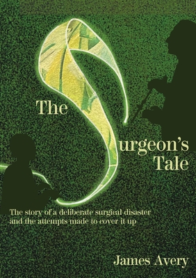 The Surgeon's Tale: A deliberate disaster and the attempts to cover it up - Avery, James