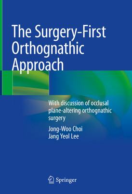 The Surgery-First Orthognathic Approach: With Discussion of Occlusal Plane-Altering Orthognathic Surgery - Choi, Jong-Woo, and Lee, Jang Yeol