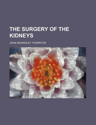 The Surgery of the Kidneys - Thornton, John Knowsley