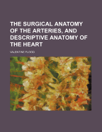 The Surgical Anatomy of the Arteries, and Descriptive Anatomy of the Heart