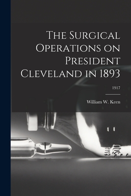 The Surgical Operations on President Cleveland in 1893; 1917 - Keen, William W (William Williams) B (Creator)