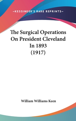 The Surgical Operations On President Cleveland In 1893 (1917) - Keen, William Williams