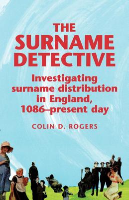 The Surname Detective: Investigating Surname Distribution in England Since 1086 - Rogers, Colin