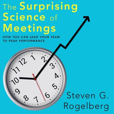 The Surprising Science of Meetings: How You Can Lead Your Team to Peak Performance - Ganser, L J (Read by), and Rogelberg, Steven G, Dr.