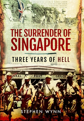 The Surrender of Singapore: Three Years of Hell - Wynn, Stephen