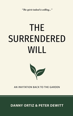 The Surrendered Will: An Invitation Back to the Garden - Ortiz, Danny, and DeWitt, Peter