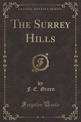 The Surrey Hills (Classic Reprint) - Green, F E