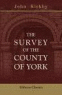 The Survey of the County of York: Taken By John De Kirkby, Commonly Called Kirkby's Inquest, Also Inquisitions of Knights' Fees, the Nomina Villarum...and an Appendix of Illustrative Documents