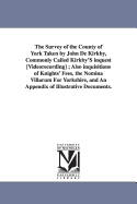 The Survey of the County of York Taken by John de Kirkby, Commonly Called Kirkby's Inquest [Videorecording]; Also Inquisitions of Knights' Fees, the Nomina Villarum for Yorkshire, and an Appendix of Illustrative Documents.