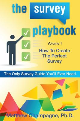 The Survey Playbook: Volume 1: How to create the perfect survey - Champagne Ph D, Matthew V