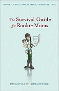 The Survival Guide for Rookie Moms: Things You Need to Know That No One Ever Tells You