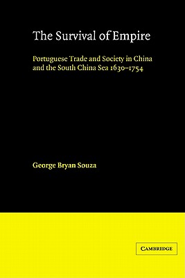 The Survival of Empire: Portuguese Trade and Society in China and the South China Sea 1630 1754 - Souza, George Bryan