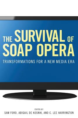 The Survival of Soap Opera: Transformations for a New Media Era - Ford, Sam (Editor), and Kosnik, Abigail De (Editor), and Harrington, C Lee (Editor)