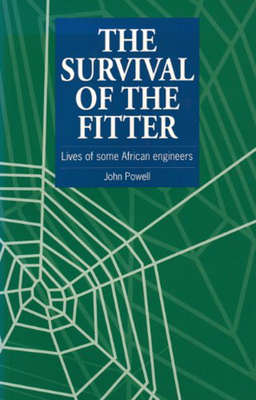 The Survival of the Fitter: Lives of Some African Engineers - Powell, John