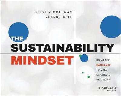 The Sustainability Mindset: Using the Matrix Map to Make Strategic Decisions - Zimmerman, Steve, and Bell, Jeanne