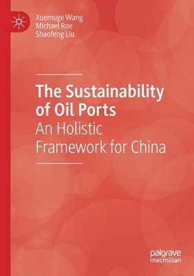 The Sustainability of Oil Ports: An Holistic Framework for China - Wang, Xuemuge, and Roe, Michael, and Liu, Shaofeng