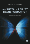 The Sustainability Transformation: How to Accelerate Positive Change in Challenging Times