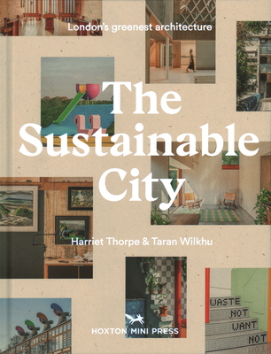 The Sustainable City: London's Greenest Architecture - Thorpe, Harriet, and Wilkhu, Taran