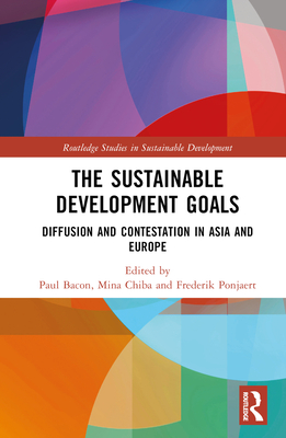 The Sustainable Development Goals: Diffusion and Contestation in Asia and Europe - Bacon, Paul (Editor), and Chiba, Mina (Editor), and Ponjaert, Frederik (Editor)