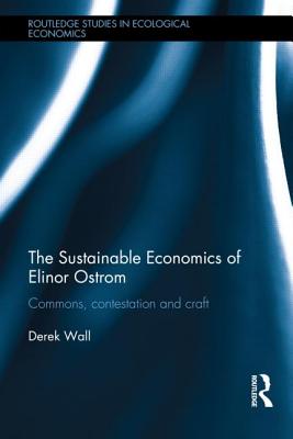The Sustainable Economics of Elinor Ostrom: Commons, contestation and craft - Wall, Derek