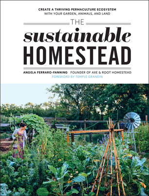 The Sustainable Homestead: Create a Thriving Permaculture Ecosystem with Your Garden, Animals, and Land - Ferraro-Fanning, Angela, and Grandin, Temple (Foreword by)