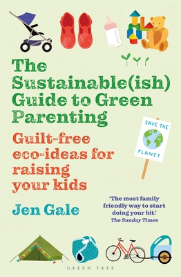 The Sustainable(ish) Guide to Green Parenting: Guilt-free eco-ideas for raising your kids - Gale, Jen