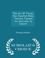The Sv-40 Virus: Has Tainted Polio Vaccine Caused an Increase in Cancer - Scholar's Choice Edition